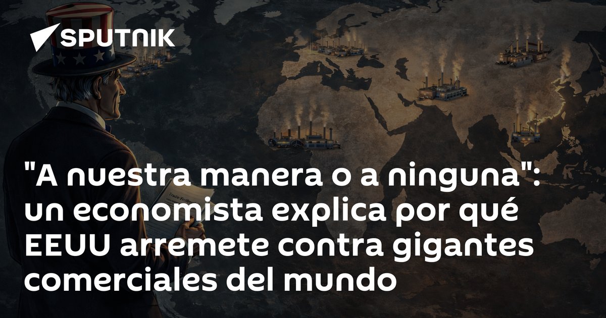 «A nuestra manera o a ninguna»: un economista explica por qué EEUU arremete contra gigantes comerciales del mundo